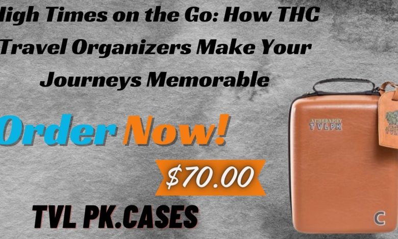 High Times on the Go: How THC Travel Organizers Make Your Journeys Memorable